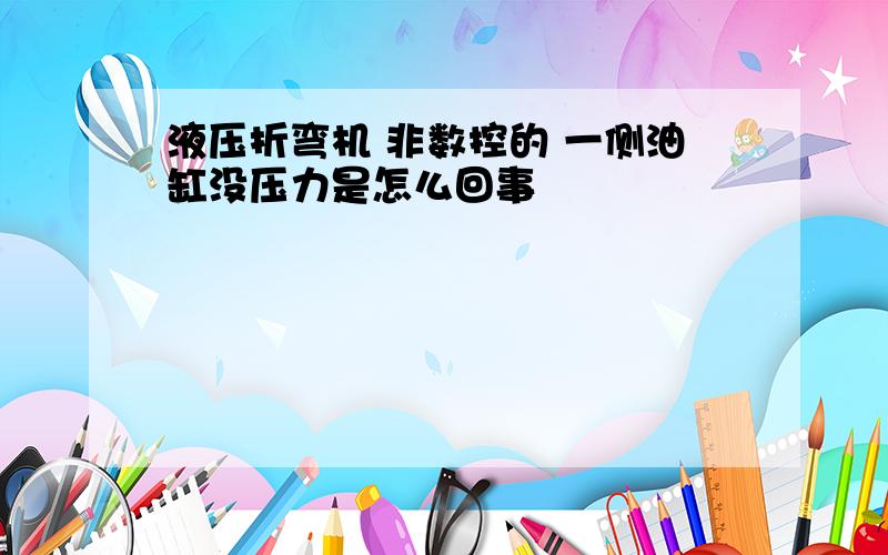 液压折弯机 非数控的 一侧油缸没压力是怎么回事