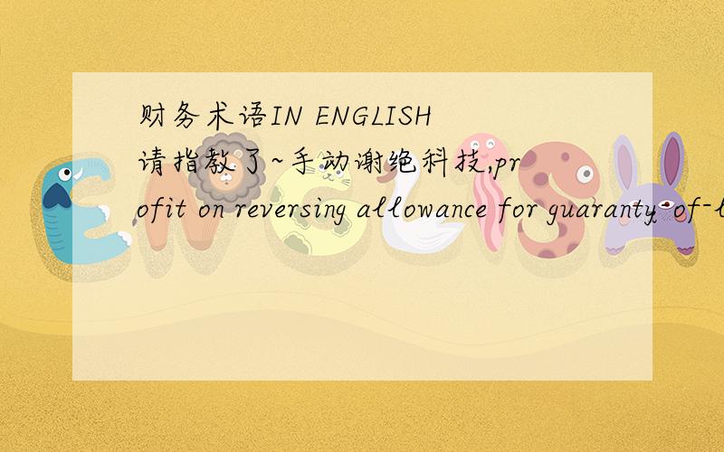 财务术语IN ENGLISH请指教了~手动谢绝科技,profit on reversing allowance for guaranty-of-liabilities lossprofit on reversing allowance for risk guarantee to dealersloss on compensation for disposal of supplier's facilitiesloss on impairmen