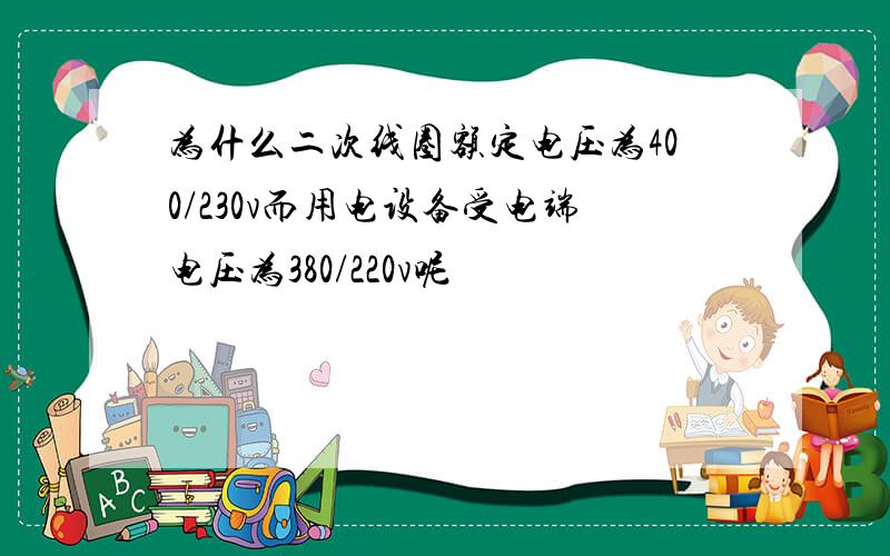 为什么二次线圈额定电压为400/230v而用电设备受电端电压为380/220v呢