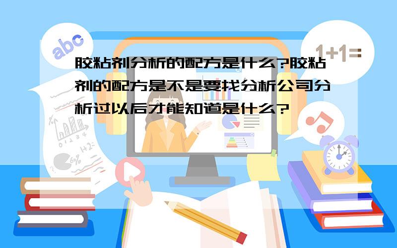 胶粘剂分析的配方是什么?胶粘剂的配方是不是要找分析公司分析过以后才能知道是什么?