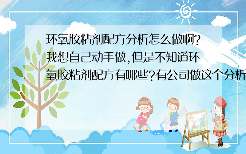 环氧胶粘剂配方分析怎么做啊?我想自己动手做,但是不知道环氧胶粘剂配方有哪些?有公司做这个分析的吗?