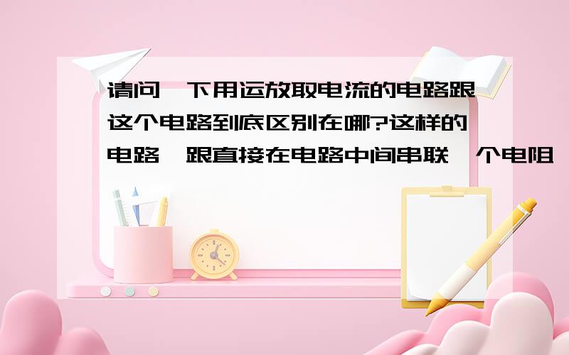 请问一下用运放取电流的电路跟这个电路到底区别在哪?这样的电路,跟直接在电路中间串联一个电阻,然后取电阻上的电压来测量电流到底有啥区别?