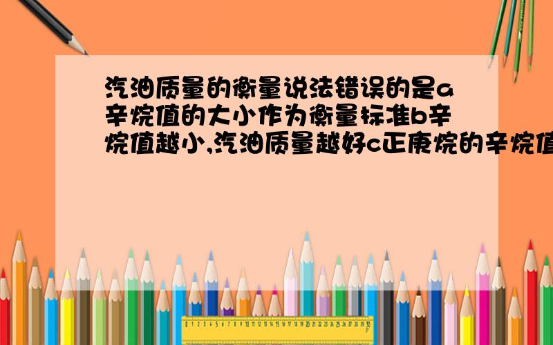 汽油质量的衡量说法错误的是a辛烷值的大小作为衡量标准b辛烷值越小,汽油质量越好c正庚烷的辛烷值为零d2,2,4—三甲基戊烷的辛烷值为100