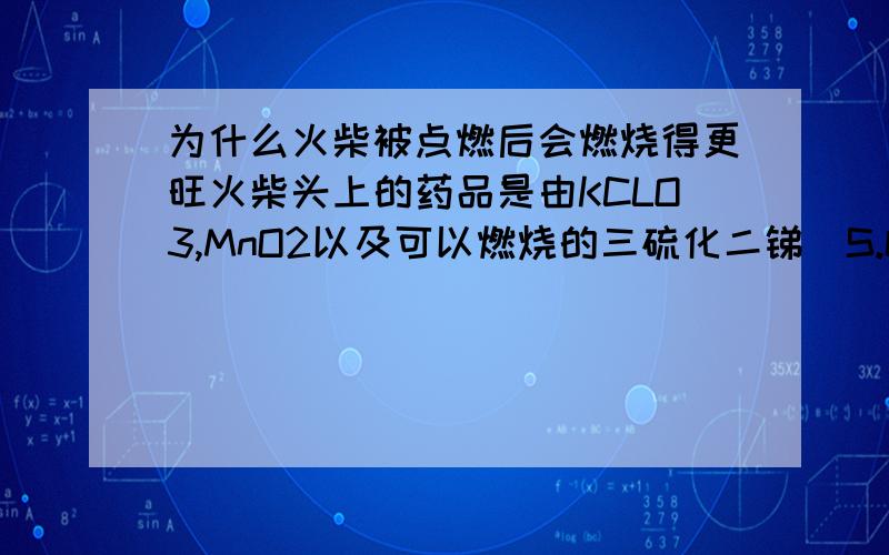 为什么火柴被点燃后会燃烧得更旺火柴头上的药品是由KCLO3,MnO2以及可以燃烧的三硫化二锑（S.bS3）.为什么火柴会燃烧更旺呢?