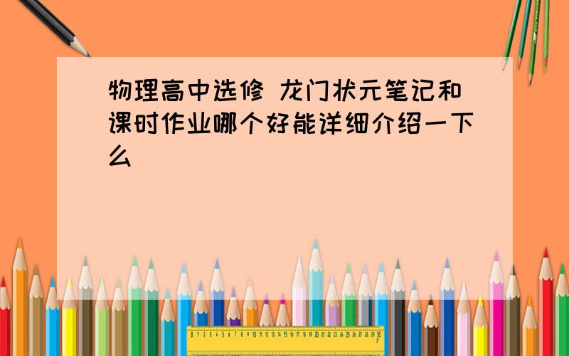 物理高中选修 龙门状元笔记和课时作业哪个好能详细介绍一下么