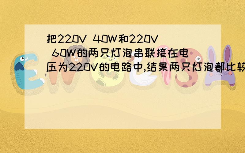 把220V 40W和220V 60W的两只灯泡串联接在电压为220V的电路中,结果两只灯泡都比较暗,这是因为每只灯泡（ ）A．额定电压变小了B．额定功率变小了C．额定电压都小于它的实际电压D．实际功率都