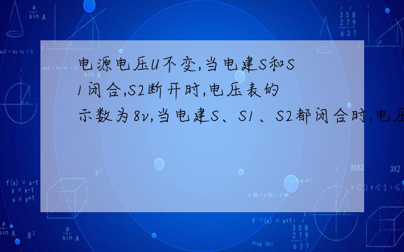 电源电压U不变,当电建S和S1闭合,S2断开时,电压表的示数为8v,当电建S、S1、S2都闭合时,电压表的示数为12v,电流表的示数为12v,电流表的示数为1.5A,求（1）电源电压U(2)R1的阻值（3）R2的阻值