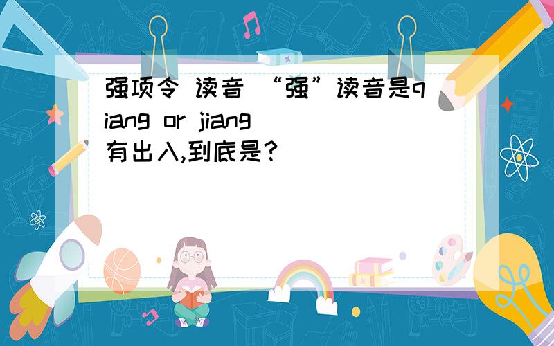 强项令 读音 “强”读音是qiang or jiang 有出入,到底是?