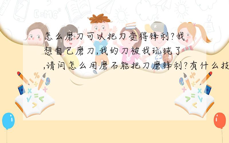 怎么磨刀可以把刀变得锋利?我想自己磨刀,我的刀被我玩钝了,请问怎么用磨石能把刀磨锋利?有什么技巧没?磨刀时刀刃与磨石的角度应该怎么掌握?