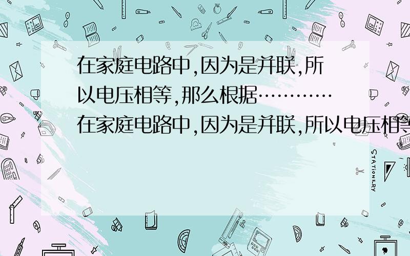 在家庭电路中,因为是并联,所以电压相等,那么根据…………在家庭电路中,因为是并联,所以电压相等,那么根据P=U^2/R,电阻越小,P越大,P越大,热量就越大,为什么电炉要用电阻小的呢?