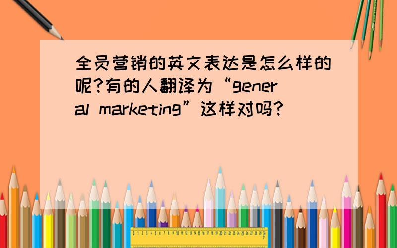 全员营销的英文表达是怎么样的呢?有的人翻译为“general marketing”这样对吗?