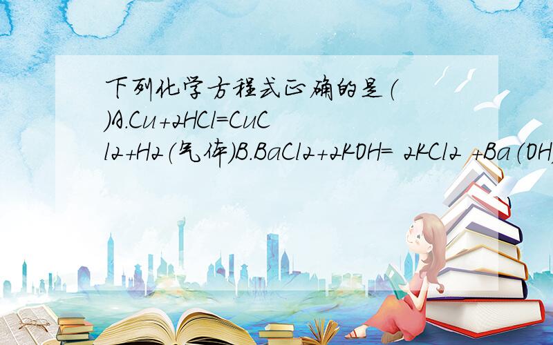 下列化学方程式正确的是（　　）A．Cu+2HCl=CuCl2+H2（气体）B．BaCl2+2KOH= 2KCl2 +Ba（OH）2（沉淀）C．Fe+2KNO3=2K+Fe（NO3）2　　D．NaOH+HNO3=NaNO3+H2O