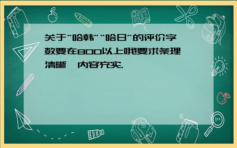 关于“哈韩”“哈日”的评价字数要在800以上哦!要求条理清晰,内容充实.