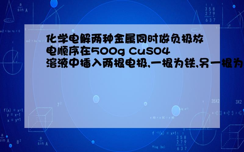 化学电解两种金属同时做负极放电顺序在500g CuSO4溶液中插入两根电极,一根为铁,另一根为含杂质锌均匀的粗铜.通电一段时间后,切断电源,立即将电极取出,此时铁电极上析出7.04g铜,而电解质溶