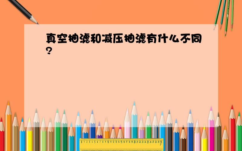 真空抽滤和减压抽滤有什么不同?