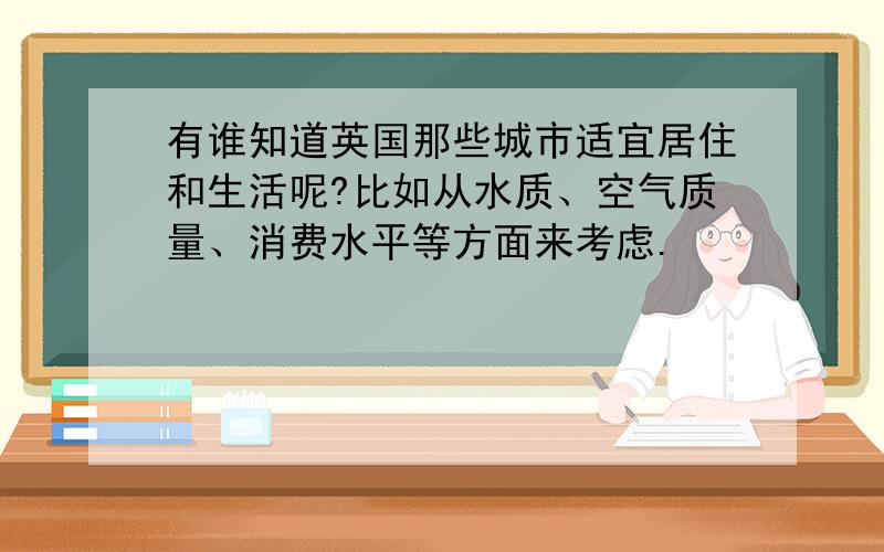 有谁知道英国那些城市适宜居住和生活呢?比如从水质、空气质量、消费水平等方面来考虑.