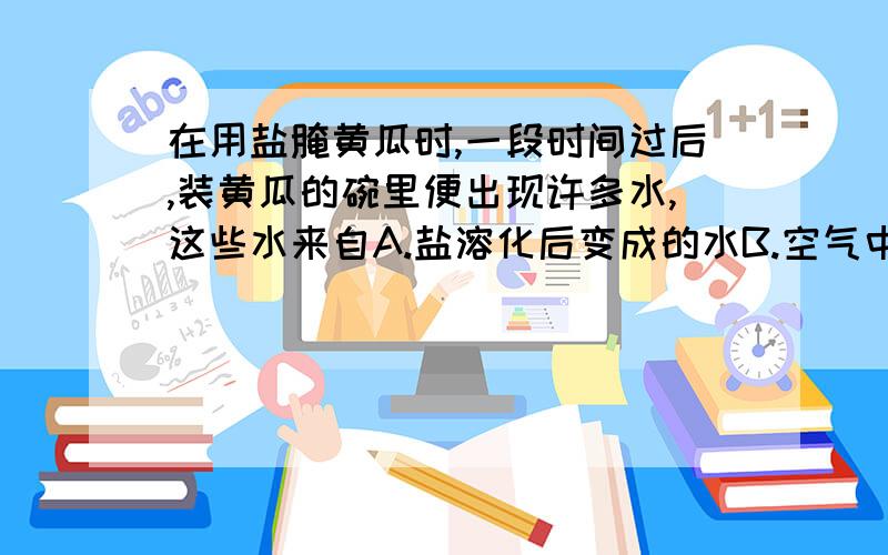 在用盐腌黄瓜时,一段时间过后,装黄瓜的碗里便出现许多水,这些水来自A.盐溶化后变成的水B.空气中水分的凝结C.黄瓜细胞的细胞液D.黄瓜细胞的细胞质