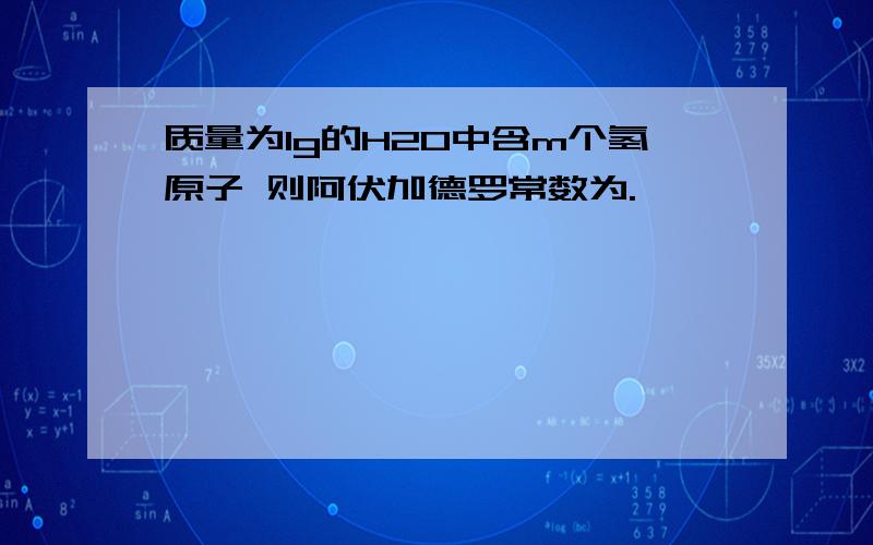 质量为1g的H2O中含m个氢原子 则阿伏加德罗常数为.