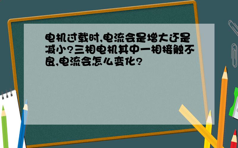 电机过载时,电流会是增大还是减小?三相电机其中一相接触不良,电流会怎么变化?