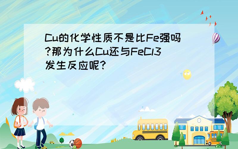 Cu的化学性质不是比Fe强吗?那为什么Cu还与FeCl3发生反应呢?