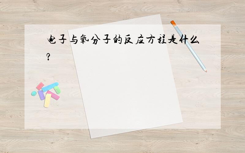 电子与氧分子的反应方程是什么?