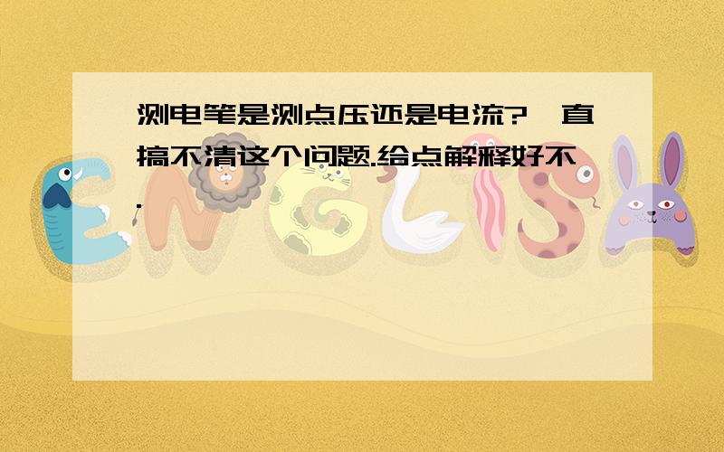 测电笔是测点压还是电流?一直搞不清这个问题.给点解释好不.