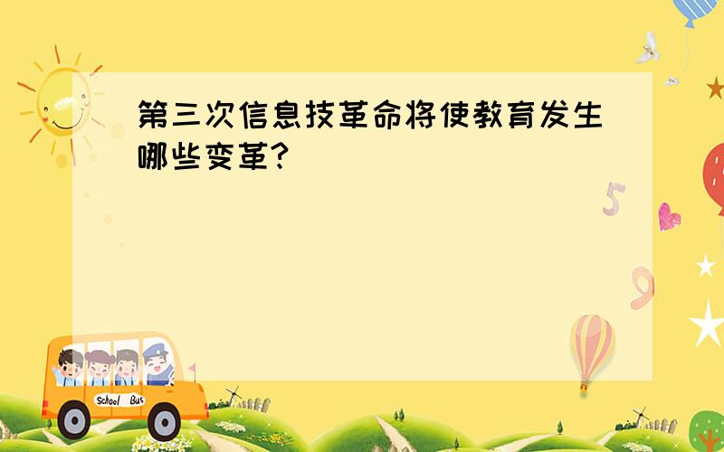 第三次信息技革命将使教育发生哪些变革?