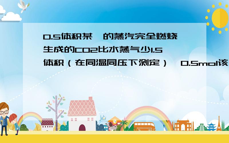 0.5体积某烃的蒸汽完全燃烧生成的CO2比水蒸气少1.5体积（在同温同压下测定）,0.5mol该烃完全燃烧的产物全被碱石灰吸收 碱石灰增重190g 1.求该烃的分子式；