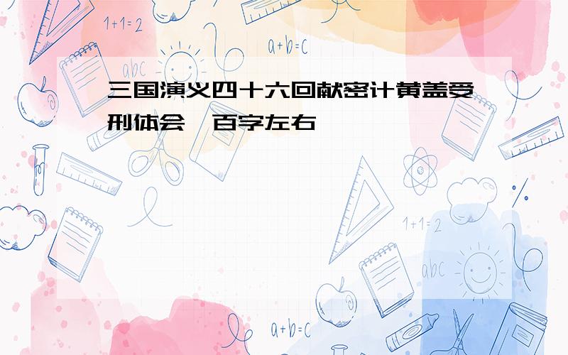 三国演义四十六回献密计黄盖受刑体会一百字左右