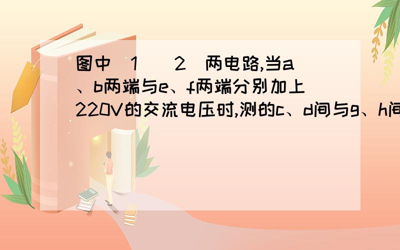 图中（1）（2）两电路,当a、b两端与e、f两端分别加上220V的交流电压时,测的c、d间与g、h间的电压均为110V,若分别在c、d与g、h两端加上110V的交流电压,则a、b间与e、f间的电压分别为A、220、220 B