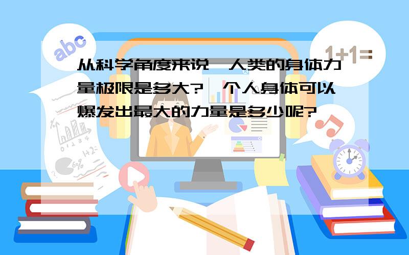 从科学角度来说,人类的身体力量极限是多大?一个人身体可以爆发出最大的力量是多少呢?