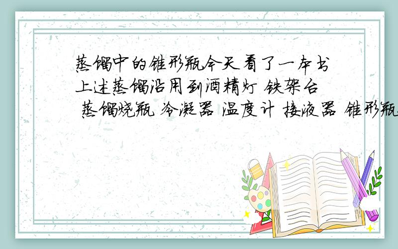 蒸馏中的锥形瓶今天看了一本书上述蒸馏沿用到酒精灯 铁架台 蒸馏烧瓶 冷凝器 温度计 接液器 锥形瓶.接液器和锥形瓶是不是重复了?