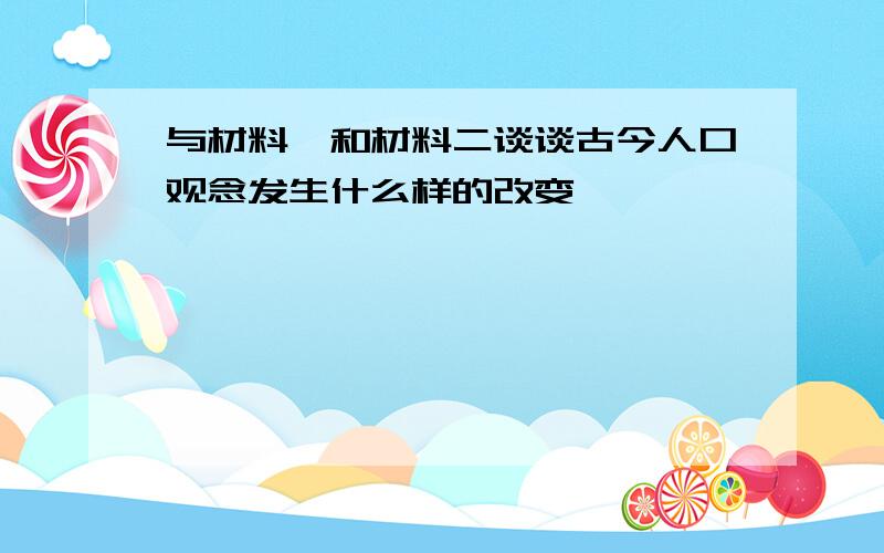 与材料一和材料二谈谈古今人口观念发生什么样的改变