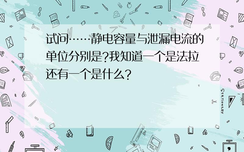 试问……静电容量与泄漏电流的单位分别是?我知道一个是法拉还有一个是什么?