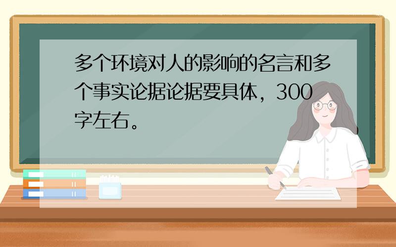 多个环境对人的影响的名言和多个事实论据论据要具体，300字左右。