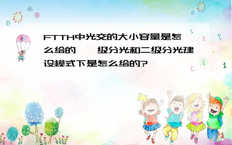 FTTH中光交的大小容量是怎么给的,一级分光和二级分光建设模式下是怎么给的?