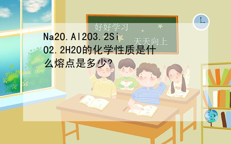 Na2O.Al2O3.2SiO2.2H2O的化学性质是什么熔点是多少?