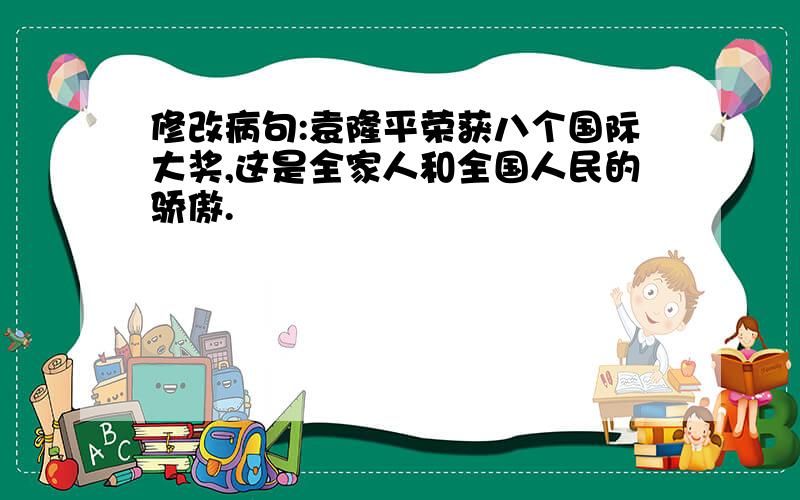 修改病句:袁隆平荣获八个国际大奖,这是全家人和全国人民的骄傲.