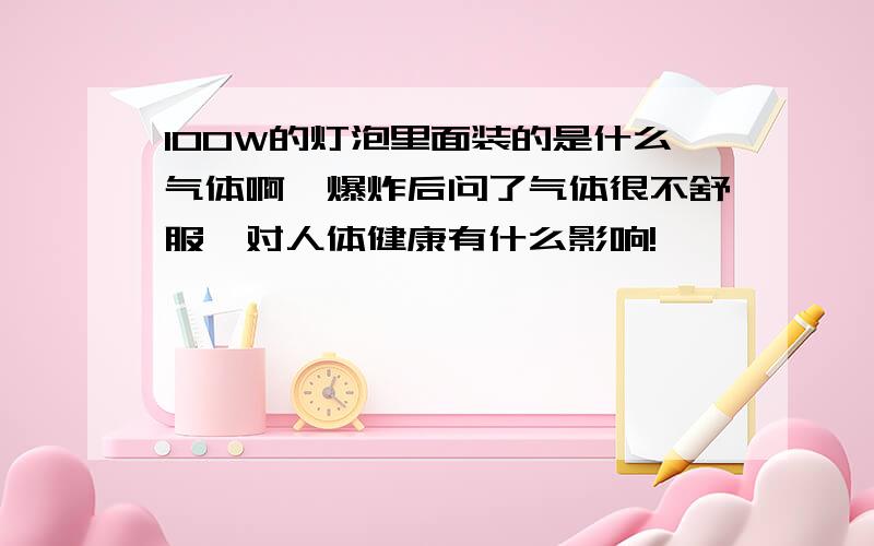 100W的灯泡里面装的是什么气体啊,爆炸后问了气体很不舒服,对人体健康有什么影响!