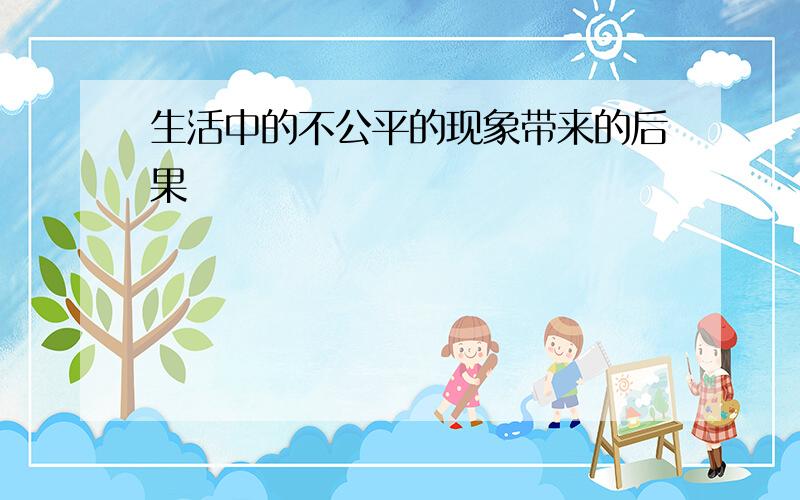 生活中的不公平的现象带来的后果