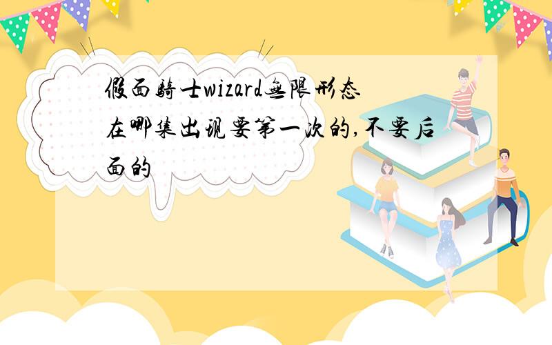 假面骑士wizard无限形态在哪集出现要第一次的,不要后面的