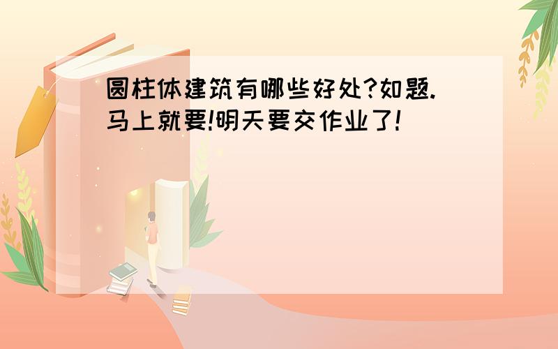 圆柱体建筑有哪些好处?如题.马上就要!明天要交作业了!