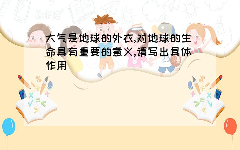 大气是地球的外衣,对地球的生命具有重要的意义,请写出具体作用