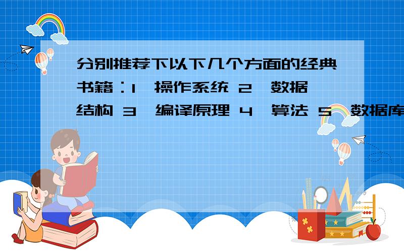 分别推荐下以下几个方面的经典书籍：1、操作系统 2、数据结构 3、编译原理 4、算法 5、数据库 6、软件工