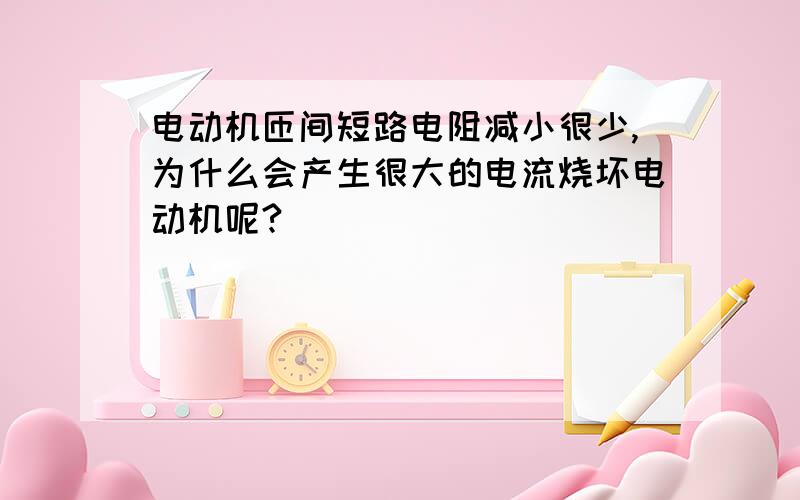 电动机匝间短路电阻减小很少,为什么会产生很大的电流烧坏电动机呢?