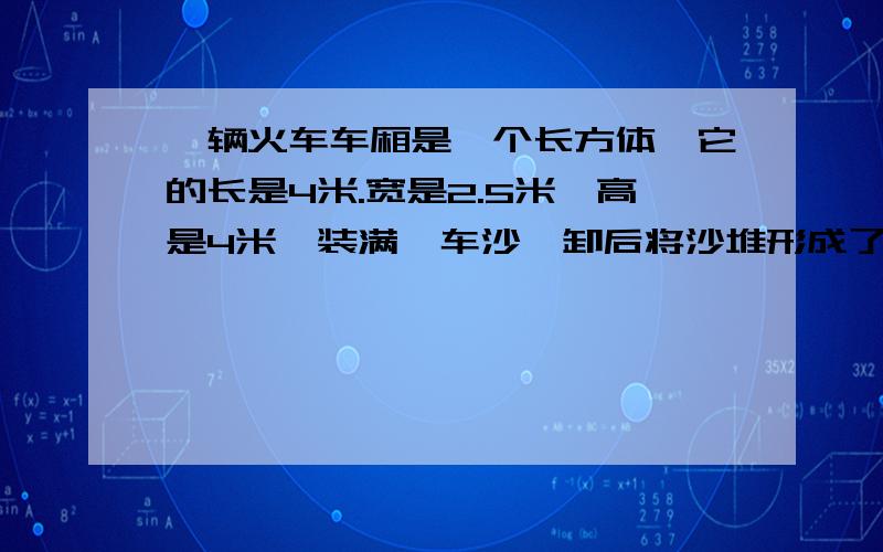 一辆火车车厢是一个长方体,它的长是4米.宽是2.5米,高是4米,装满一车沙,卸后将沙堆形成了一个高2米的圆锥,则沙滩的底面积 是多少平方米?