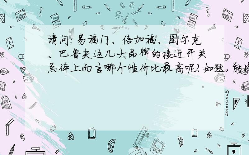 请问：易福门、倍加福、图尔克、巴鲁夫这几大品牌的接近开关总体上而言哪个性价比最高呢?如题,能将这几个高低排个序不?主要是价格方面的,我还是想了解价格方面.