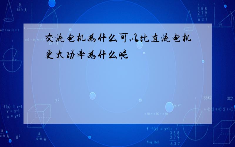 交流电机为什么可以比直流电机更大功率为什么呢