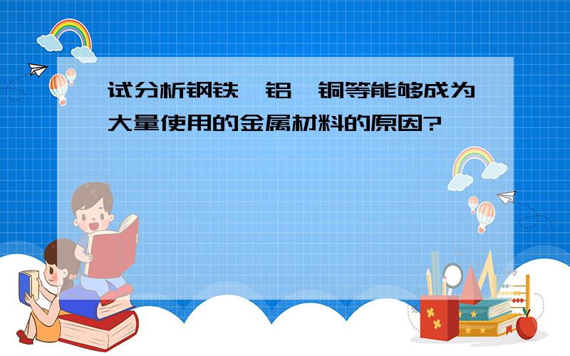 试分析钢铁、铝、铜等能够成为大量使用的金属材料的原因?