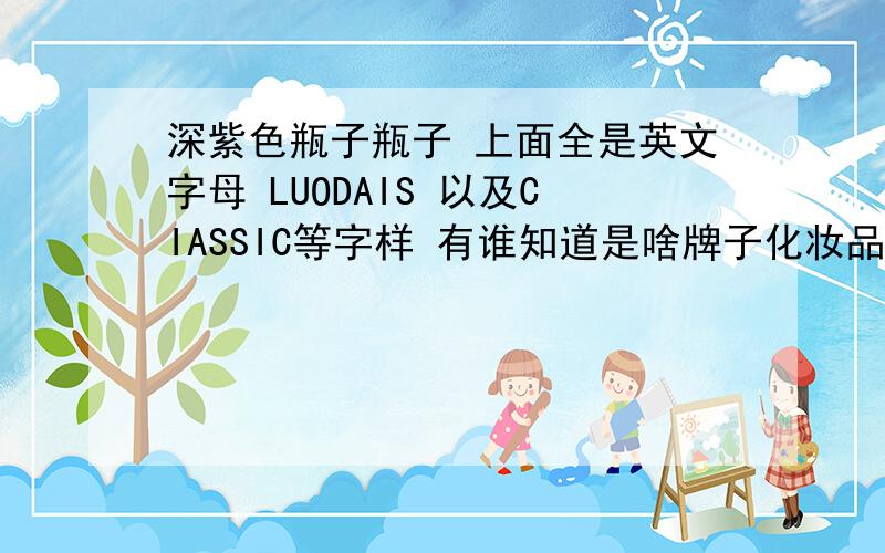 深紫色瓶子瓶子 上面全是英文字母 LUODAIS 以及CIASSIC等字样 有谁知道是啥牌子化妆品特香的液体